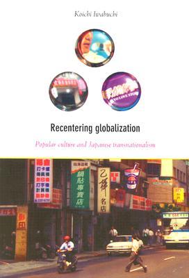 Recentering Globalization: Popular Culture and Japanese Transnationalism (Paperback)
