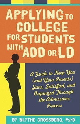 Applying to College for Students With ADD or LD: A Guide to Keep You (and Your Parents) Sane, Satisfied, and Organized Through the Admission Process