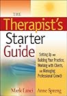 The Therapist's Starter Guide: Setting Up and Building Your Practice, Working with Clients, and Managing Professional Growth