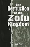 The Destruction of the Zulu Kingdom: "The Civil War in Zululand, 1879-1884"