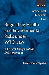 Regulating Health and Environmental Risks Under Wto Law: A Critical Analysis of the Sps Agreement