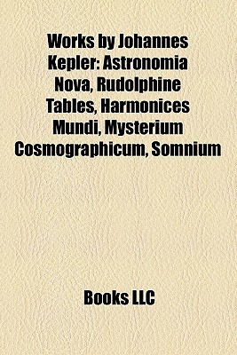Works by Johannes Kepler: Astronomia Nova, Rudolphine Tables, Harmonices Mundi, Mysterium Cosmographicum, Somnium