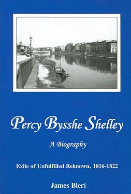 Percy Bysshe Shelley, A Biography: Exile Of Unfulfilled Renown, 1816-1822 (Hardcover)