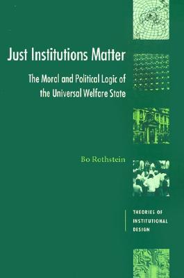 Just Institutions Matter: The Moral and Political Logic of the Universal Welfare State (Theories of Institutional Design)
