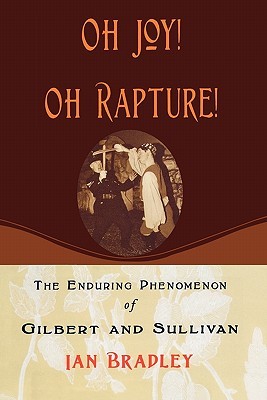 Oh Joy! Oh Rapture!: The Enduring Phenomenon of Gilbert and Sullivan (Paperback)