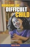 Managing the Difficult Child: A Practical Handbook for Effective Care and Control (Resources in Education) Managing the Difficult Child: A Practical Handbook for Effective Care and Control (Resources in Education)