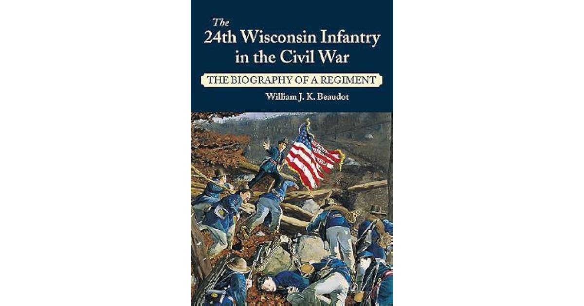 The 24th Wisconsin Infantry in the Civil War The Biography of a