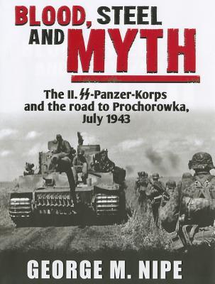 BLOOD, STEEL, AND MYTH: The II.SS-Panzer-Korps and the Road to Prochorowka (Hardcover)