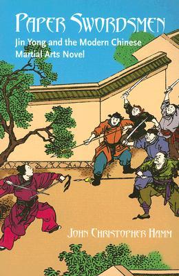 Paper Swordsmen: Jin Yong And the Modern Chinese Martial Arts Novel