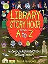 Library Story Hour From A to Z: Ready-to-Use Alphabet Activities for Young Learners