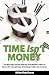 Time Isn't Money: The Best Kept Secrets That the Rich Wouldn't Want to Share With You and Your Boss Doesn't Want You to Know