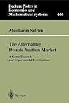 The Alternating Double Auction Market: A Game Theoretic and Experimental Investigation (Lecture Notes in Economics and Mathematical Systems, 466) The Alternating Double Auction Market: A Game Theoretic and Experimental Investigation (Lecture Notes in Economics and Mathematical Systems, 466)