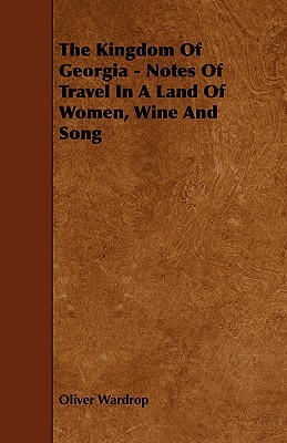 The Kingdom Of Georgia - Notes Of Travel In A Land Of Women, Wine And Song (Paperback)
