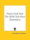 Henry Ford and the Sixth Sub-Race Economics