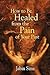 How to Be Healed from the Pain of Your Past