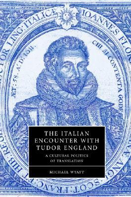 The Italian Encounter with Tudor England: A Cultural Politics of Translation (Cambridge Studies in Renaissance Literature and Culture, Series Number 51)