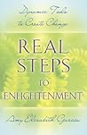 Real Steps to Enlightenment: Dynamic Tools to Create Change Real Steps to Enlightenment: Dynamic Tools to Create Change