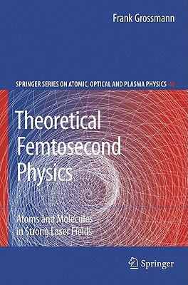 Theoretical Femtosecond Physics: Atoms and Molecules in Strong Laser Fields (Springer Series on Atomic, Optical, and Plasma Physics)
