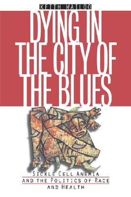 Dying in the City of the Blues: Sickle Cell Anemia and the Politics of Race and Health (Paperback)
