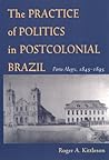 The Practice of Politics in Postcolonial Brazil: Porto Alegre, 1845-1895 (Pitt Latin American Series)