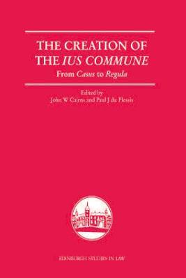 The Creation of the Ius Commune: From Casus to Regula (Edinburgh Studies in Law)