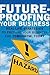 Future-Proofing Your Business: Real Life Strategies to Prepare Your Business for Tomorrow, Today