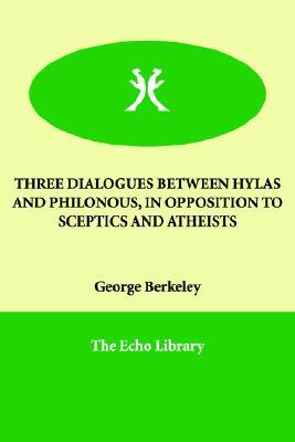 Three Dialogues Between Hylas And Philonous, in Opposition to Sceptics And Atheists