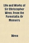 Life and Works of Sir Christopher Wren. from the Parentalia; Or Memoirs