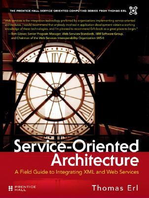 Service-Oriented Architecture: A Field Guide to Integrating XML and Web Services (The Prentice Hall Service-Oriented Computing Series from Thomas Erl)