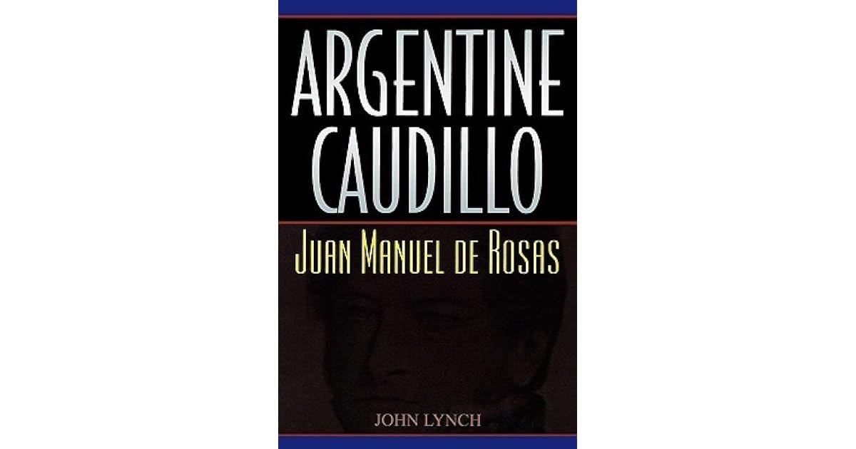 Argentine Caudillo: Juan Manuel de Rosas by John Lynch