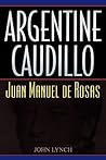 Argentine Caudillo: Juan Manuel de Rosas (Latin American Silhouettes) Argentine Caudillo: Juan Manuel de Rosas (Latin American Silhouettes)