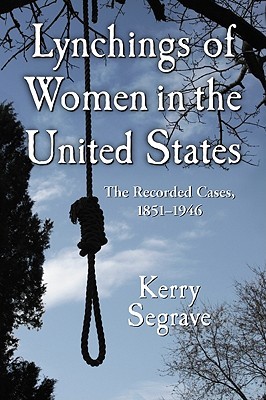 Lynchings of Women in the United States: The Recorded Cases, 1851-1946 (Twenty-First Century Works)