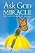 Ask God for a Miracle: Your Life Will Never Be the Same