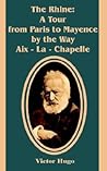 The Rhine: A Tour from Paris to Mayence by the Way Aix - La - Chapelle The Rhine: A Tour from Paris to Mayence by the Way Aix - La - Chapelle