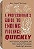 A Professional's Guide to Ending Violence Quickly: How Bouncers, Bodyguards, and Other Security Professionals Handle Ugly Situations