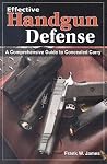 Effective Handgun Defense: A Comprehensive Guide to Concealed Carry Effective Handgun Defense: A Comprehensive Guide to Concealed Carry