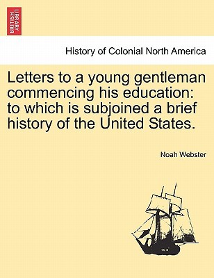 Letters to a Young Gentleman Commencing His Education: to Which Is Subjoined a Brief History of the United States.