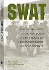 SWAT Battle Tactics: How to Organize, Train, and Equip a SWAT Team for Law Enforcement or Self-Defense