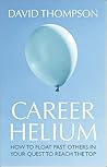 Career Helium: How to Float Past Others in Your Quest to Reach the Top