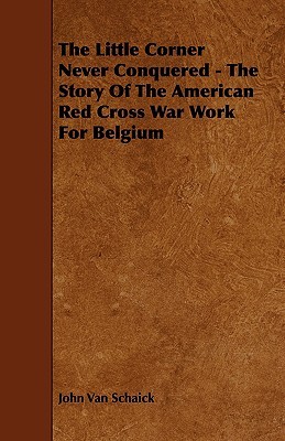 The Little Corner Never Conquered - the Story of the American Red Cross War Work for Belgium (Paperback)