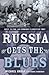 Russia Gets the Blues: Music, Culture, and Community in Unsettled Times (Culture and Society after Socialism)