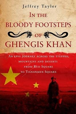 In The Bloody Footsteps Of Ghengis Khan: An Epic Journey Across the Steppes, Mountains and Deserts from Red Square to Tiananmen Square (Hardcover)