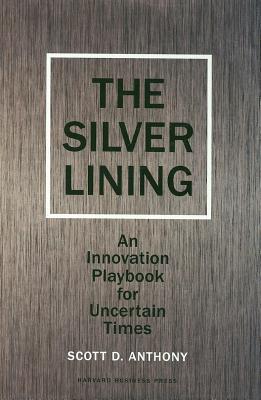 The Silver Lining: An Innovation Playbook for Uncertain Times (Hardcover)