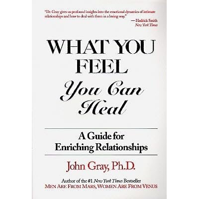 What You Feel You Can Heal A Guide For Enriching Relationships By John Gray