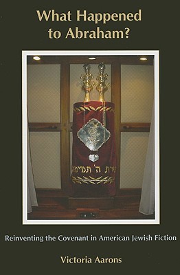 What Happened To Abraham?: Reinventing The Covenant In American Jewish Fiction (Hardcover)