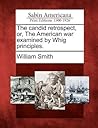 The Candid Retrospect, Or, the American War Examined by Whig Principles.