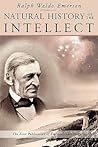 Natural History of the Intellect: the Last Lectures of Ralph Waldo Emerson Natural History of the Intellect: the Last Lectures of Ralph Waldo Emerson