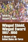 Winged Shield, Winged Sword 1907-1950: A History of the United States Air Force Winged Shield, Winged Sword 1907-1950: A History of the United States Air Force