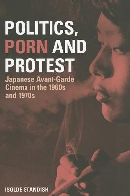 Politics, Porn and Protest: Japanese Avant-Garde Cinema in the 1960s and 1970s (Paperback)