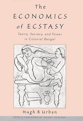 The Economics of Ecstasy: Tantra, Secrecy and Power in Colonial Bengal (Hardcover)